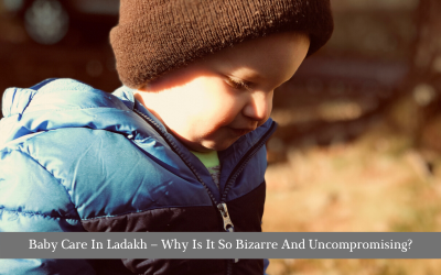Baby Care In Ladakh – Why Is It So Bizarre And Uncompromising?
