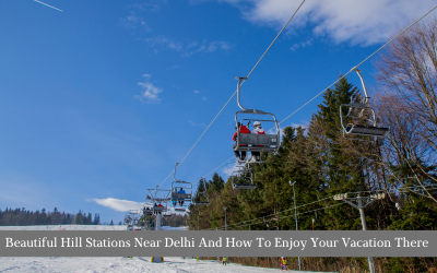 Beautiful Hill Stations Near Delhi And How To Enjoy Your Vacation There