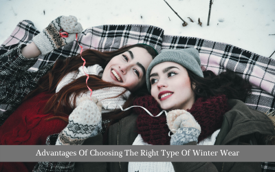 Advantages Of Choosing The Right Type Of Winter Wear
