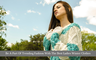 Be A Part Of Trending Fashion With The Best Ladies Winter Clothes